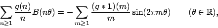 \begin{displaymath}\sum_{n\ge
1}\frac{g(n)}{n}B(n\theta)=-\sum_{m\ge 1}
\frac{\b...
...{1}}\big)(m)}{m}\sin(2\pi m\theta)
\qquad(\theta\in\mathbb{R}),\end{displaymath}