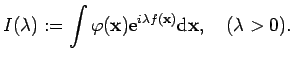 $\displaystyle I(\lambda):=\int\varphi(\mathbf{x})\mathrm{e}^{i\lambda f(\mathbf{x})}\mathrm{d}\mathbf{x},\quad (\lambda>0).
$