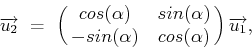 \begin{displaymath}\overrightarrow{u_2} \ = \ \pmatrix{cos(\alpha) & sin(\alpha)\cr
-sin(\alpha) & cos(\alpha)}\overrightarrow{u_1} ,\end{displaymath}