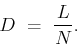 \begin{displaymath}D \ = \ \frac{L}{N}.\end{displaymath}