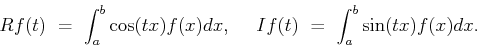 \begin{displaymath}Rf(t) \ = \ \int_a^b\cos(tx)f(x)dx, \ \ \ \
If(t) \ = \ \int_a^b\sin(tx)f(x)dx.\end{displaymath}